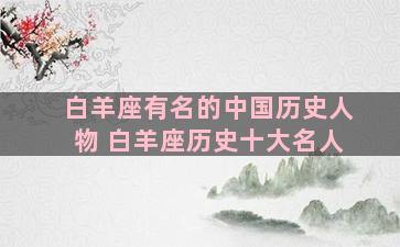 白羊座有名的中国历史人物 白羊座历史十大名人